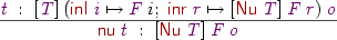 
\Rule
  {\vt\Hab[\vT]\:
    (\DC{inl}\:\vi\mapsto\vF\:i;\;\DC{inr}\:\vr\mapsto[\DC{Nu}\:\vT]\:\vF\:\vr)\:\vo}
  {\DC{nu}\:\vt\Hab[\DC{Nu}\:\vT]\:\vF\:\vo}
