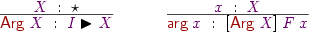 
\Rule
  {\vX\Hab\Type}
  {\DC{Arg}\:\vX\Hab\vI\blacktriangleright\vX}
\quad
\Rule
  {\vx\Hab\vX}
  {\DC{arg}\:\vx\Hab[\DC{Arg}\:\vX]\:\vF\:\vx}
