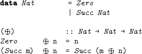 %format ^+^ = &#8220;\ensuremath{\oplus}&#8221;

> data Nat        = Zero
>                 | Succ Nat
>
> (^+^)            :: Nat -> Nat -> Nat
> Zero      ^+^ n  = n
> (Succ m)  ^+^ n  = Succ (m ^+^ n)
