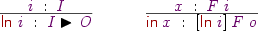 
\Rule
  {\vi\Hab\vI}
  {\DC{In}\:\vi\Hab\vI\blacktriangleright\vO}
\quad
\Rule
  {\vx\Hab\vF\:\vi}
  {\DC{in}\:\vx\Hab[\DC{In}\:\vi]\:\vF\:\vo}
